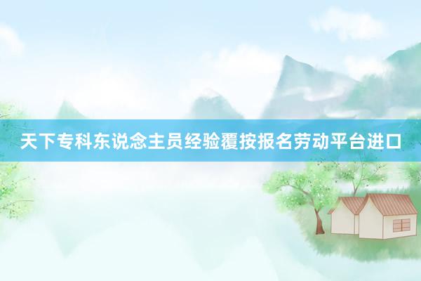 天下专科东说念主员经验覆按报名劳动平台进口