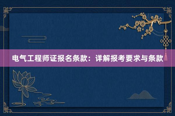 电气工程师证报名条款：详解报考要求与条款