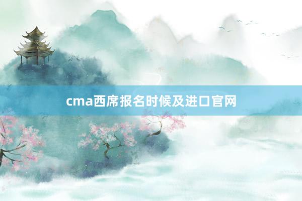 cma西席报名时候及进口官网