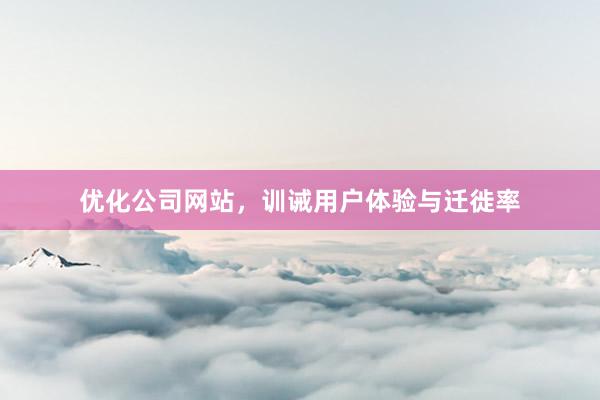 优化公司网站，训诫用户体验与迁徙率