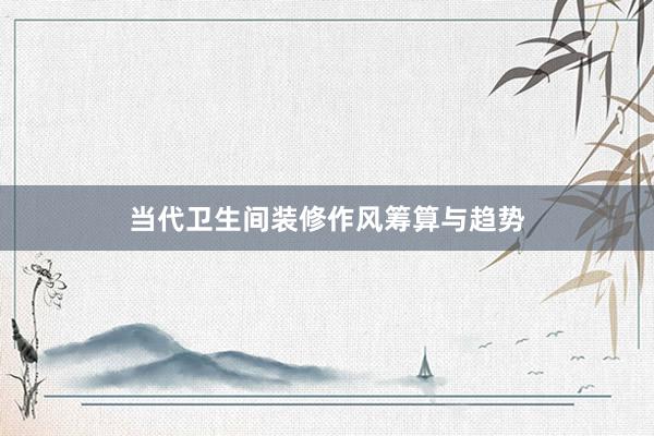 当代卫生间装修作风筹算与趋势
