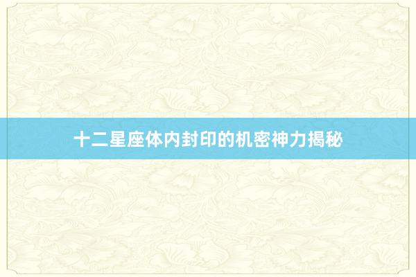 十二星座体内封印的机密神力揭秘
