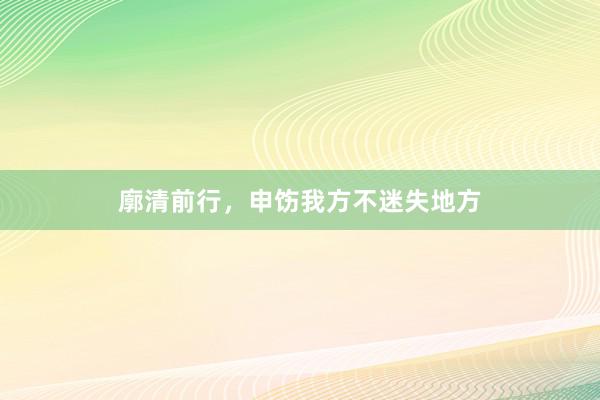 廓清前行，申饬我方不迷失地方