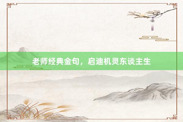老师经典金句，启迪机灵东谈主生