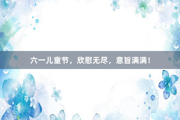 六一儿童节，欣慰无尽，意旨满满！