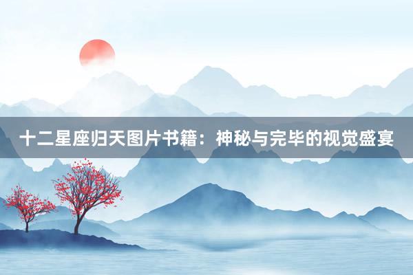十二星座归天图片书籍：神秘与完毕的视觉盛宴
