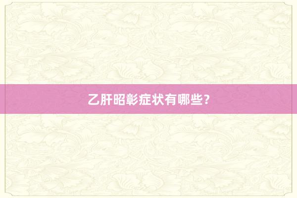 乙肝昭彰症状有哪些？
