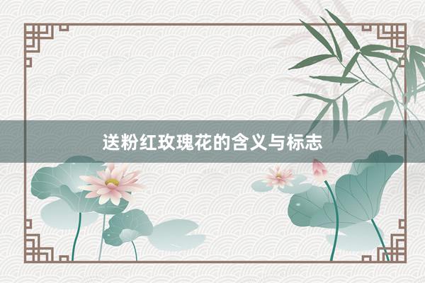 送粉红玫瑰花的含义与标志