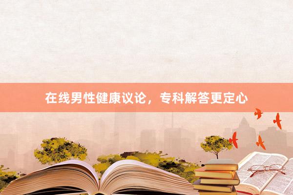 在线男性健康议论，专科解答更定心