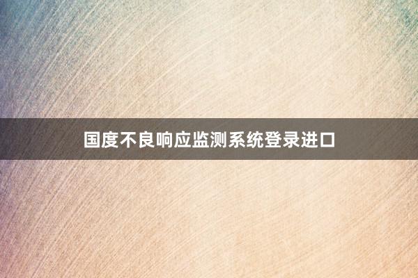 国度不良响应监测系统登录进口
