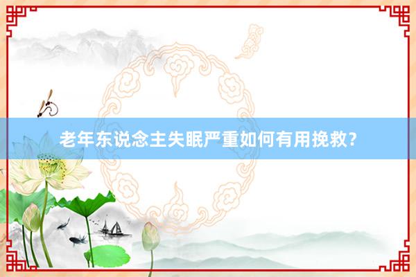 老年东说念主失眠严重如何有用挽救？