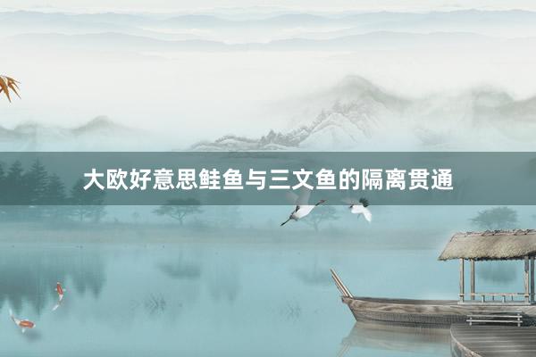 大欧好意思鲑鱼与三文鱼的隔离贯通