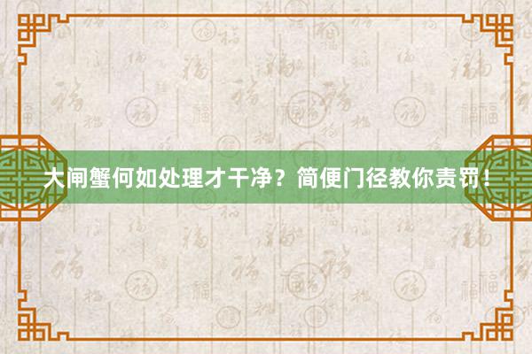 大闸蟹何如处理才干净？简便门径教你责罚！